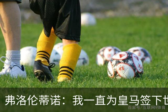 弗洛伦蒂诺：我一直为皇马签下世界最佳球员，并且会继续这样做